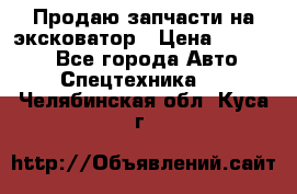 Продаю запчасти на эксковатор › Цена ­ 10 000 - Все города Авто » Спецтехника   . Челябинская обл.,Куса г.